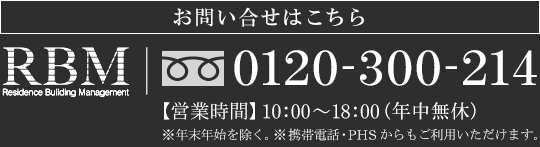 お問い合わせはフリーダイヤルまでご連絡ください。 RBM 0120-300-214 【営業時間】10:00～18:00（年中無休） ※年末年始を除く。※携帯電話・PHSからもご利用いただけます。